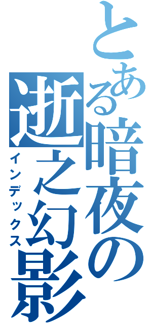 とある暗夜の逝之幻影（インデックス）