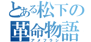 とある松下の革命物語（アメフラシ）