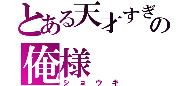 とある天才すぎるの俺様（ショウキ）