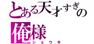 とある天才すぎるの俺様（ショウキ）