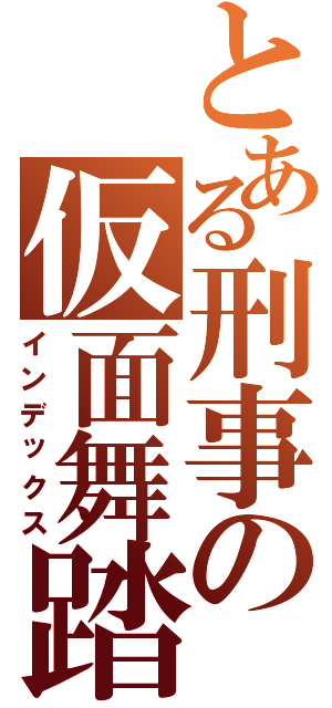 とある刑事の仮面舞踏会（インデックス）