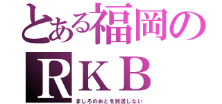 とある福岡のＲＫＢ（ましろのおとを放送しない）