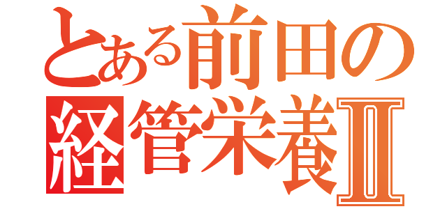 とある前田の経管栄養Ⅱ（）