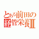 とある前田の経管栄養Ⅱ（）