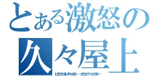 とある激怒の久々屋上（ヒサビサニキレチマッタヨ・・・オクジョウヘイコウゼ・・・）