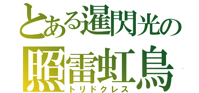 とある暹閃光の照雷虹鳥（トリドクレス）