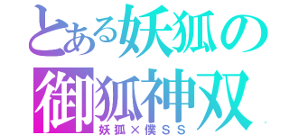 とある妖狐の御狐神双熾（妖狐×僕ＳＳ）