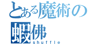 とある魔術の蝦佛（ｓｈｕｆｆｌｅ）