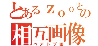 とあるｚｏｏとの相互画像（ペアトプ画）