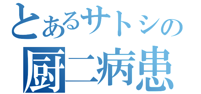 とあるサトシの厨二病患者（）