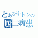 とあるサトシの厨二病患者（）