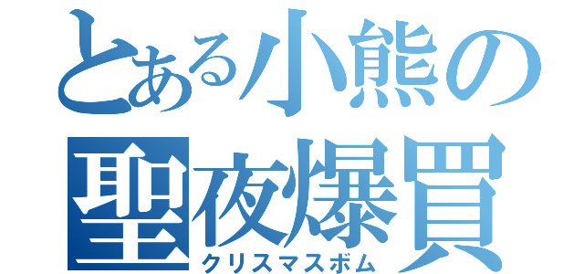 とある小熊の聖夜爆買（クリスマスボム）