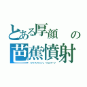 とある厚顔　　不発弾の芭蕉憤射「北欧神話に登場する運命の女神」ベルサージ（バナナスプラッシュ・ヴェルサージ）