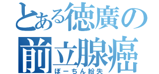 とある徳廣の前立腺癌（ぼーちん紛失）