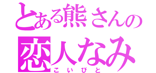 とある熊さんの恋人なみ（こいびと）