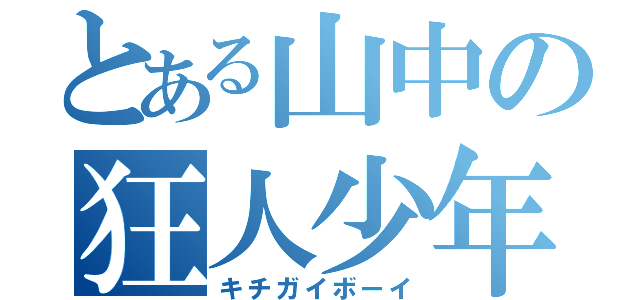 とある山中の狂人少年（キチガイボーイ）