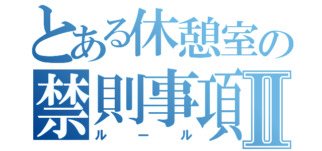 とある休憩室の禁則事項Ⅱ（ルール）