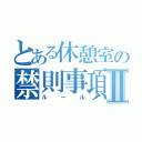 とある休憩室の禁則事項Ⅱ（ルール）