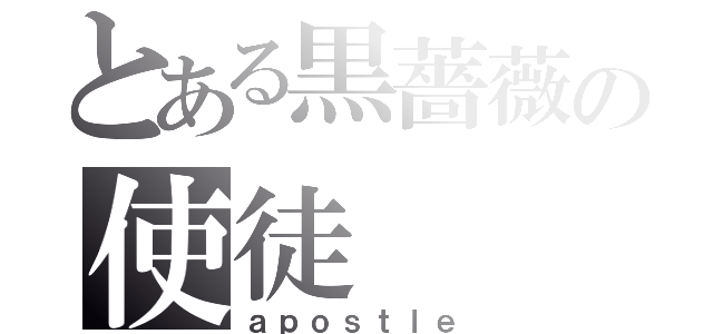 とある黒薔薇の使徒（ａｐｏｓｔｌｅ）