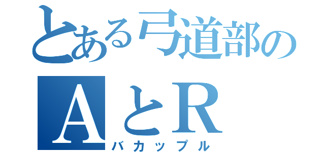 とある弓道部のＡとＲ（バカップル）