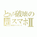 とある破壊の超スマホⅡ（新型ポイポン５）