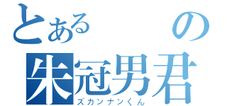 とある楊暘の朱冠男君（ズカンナンくん）