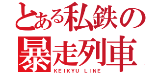 とある私鉄の暴走列車（ＫＥＩＫＹＵ ＬＩＮＥ）