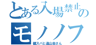 とある入場禁止のモノノフ（健スパと遠山金さん）