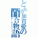 とある加賀愛の百合物語（ガールズラブ）