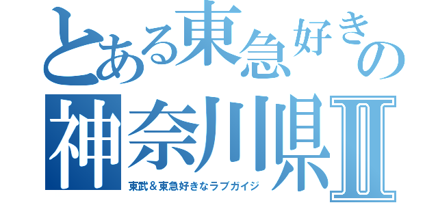 とある東急好きの神奈川県Ⅱ（東武＆東急好きなラブガイジ）