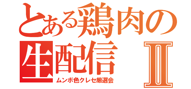 とある鶏肉の生配信Ⅱ（ムンボ色クレセ厳選会）