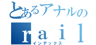 とあるアナルのｒａｉｌ ｇｕｎ（インデックス）