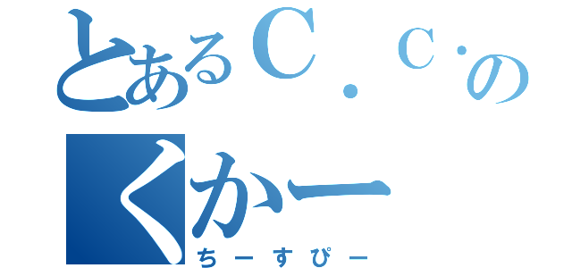 とあるＣ．Ｃ．のくかー（ちーすぴー）