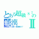 とある超級８７の癡漢Ⅱ（注意！是超級８７）