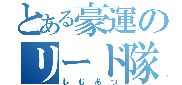 とある豪運のリード隊長（しむあつ）