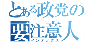 とある政党の要注意人物（インデックス）