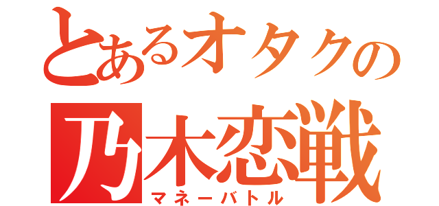 とあるオタクの乃木恋戦（マネーバトル）