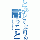 とあるどくまりの言うこと（クラセンやろうず）