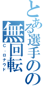 とある選手のの無回転（Ｃ．ロナウド）