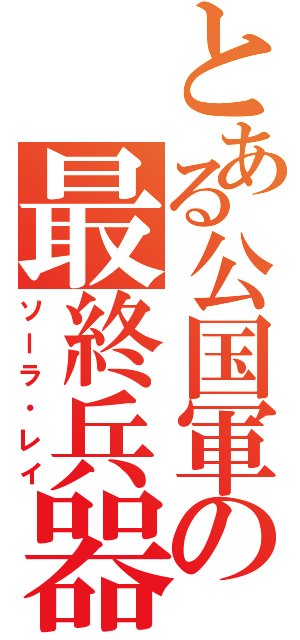 とある公国軍の最終兵器（ソーラ・レイ）