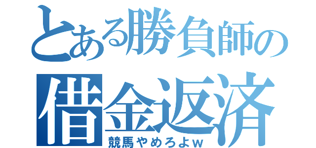 とある勝負師の借金返済（競馬やめろよｗ）