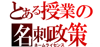 とある授業の名刺政策（ネームライセンス）