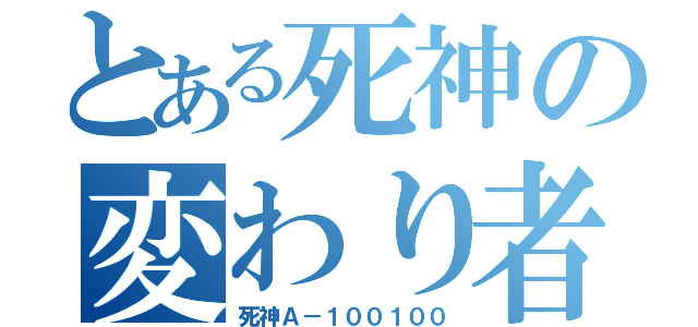 とある死神の変わり者（死神Ａ－１００１００）