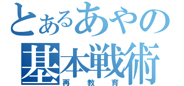 とあるあやの基本戦術（再教育）