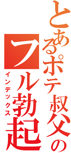 とあるポテ叔父のフル勃起（インデックス）