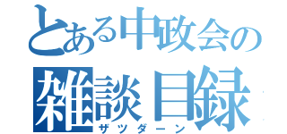 とある中政会の雑談目録（ザツダーン）