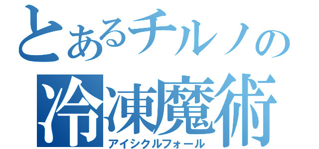 とあるチルノの冷凍魔術（アイシクルフォール）