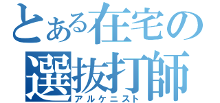 とある在宅の選抜打師（アルケニスト）