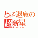 とある退魔の超新星（スーパーノヴァ）