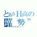 とあるＨ高の増“勢”祭（俺らの勢い普段より３％ＵＰ）